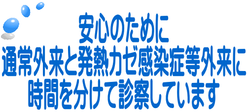 安心のために 通常外来と発熱カゼ感染症等外来に 時間を分けて診察しています