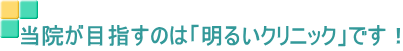 当院が目指すのは「明るいクリニック」です！