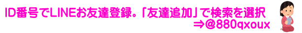  ID番号でLINEお友達登録。「友達追加」で検索を選択 　　　　　　　　　　　　　　　　　⇒＠880qxoux