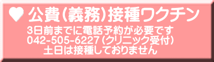 3日前までに電話予約が必要です 042-505-6227（クリニック受付） 土日は接種しておりません