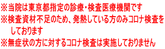 ※当院は東京都指定の診療・検査医療機関です ※検査資材不足のため、発熱している方のみコロナ検査を しております ※無症状の方に対するコロナ検査は実施しておりません