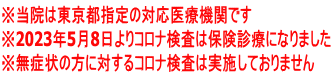 ※当院は東京都指定の対応医療機関です ※2023年5月8日よりコロナ検査は保険診療になりました ※無症状の方に対するコロナ検査は実施しておりません