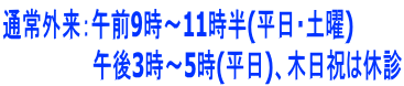 通常外来:午前9時~11時半(平日・土曜) 午後3時~5時(平日)、木日祝は休診