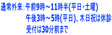通常外来:午前9時~11時半(平日・土曜) 午後3時~5時(平日)、木日祝は休診 受付は30分前まで