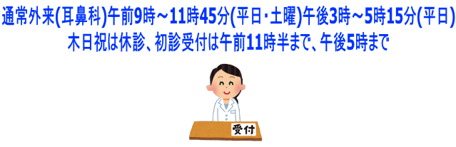 通常外来(耳鼻科)午前9時~11時45分(平日・土曜)午後3時~5時15分(平日) 木日祝は休診、初診受付は午前11時半まで、午後5時まで