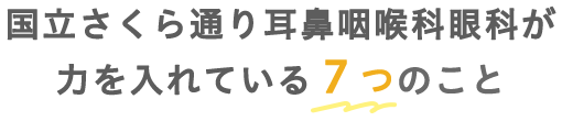 国立さくら通り耳鼻咽喉科眼科が力を入れている７つのこと
